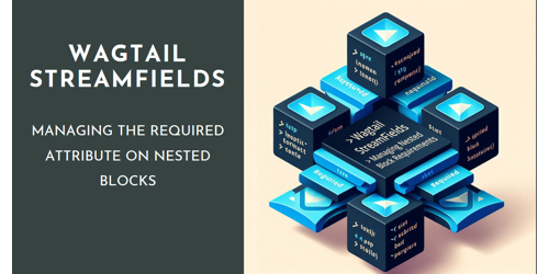 Wagtail Streamfields - Propagating the `required` Attribute on Nested Blocks